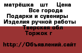 матрёшка 7 шт. › Цена ­ 350 - Все города Подарки и сувениры » Изделия ручной работы   . Тверская обл.,Торжок г.
